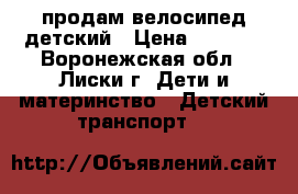 продам велосипед детский › Цена ­ 3 500 - Воронежская обл., Лиски г. Дети и материнство » Детский транспорт   